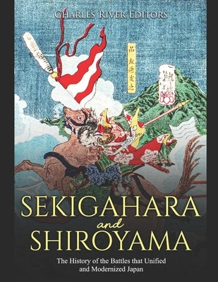 Sekigahara and Shiroyama: The History of the Battles that Unified and Modernized Japan by Charles River