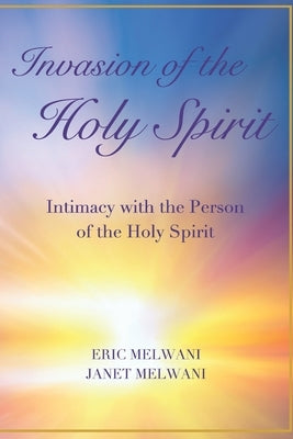Invasion of the Holy Spirit: Intimacy with the Person of the Holy Spirit by Melwani, Janet