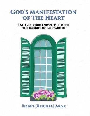 God's Manifestation of The Heart: Enhance your knowledge with the insight of who God is by Arne, Robin (Rochel)