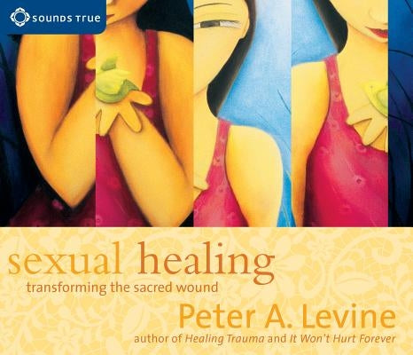Sexual Healing: Transforming the Sacred Wound by Levine, Peter A.