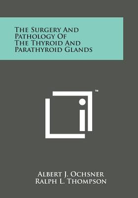 The Surgery and Pathology of the Thyroid and Parathyroid Glands by Ochsner, Albert J.