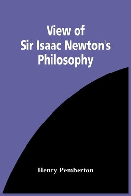 View Of Sir Isaac Newton'S Philosophy by Pemberton, Henry