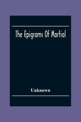 The Epigrams Of Martial: Race Accompanied By One Or More Years Translations, From The Works Of English Poets, And Various Other Sources by Unknown