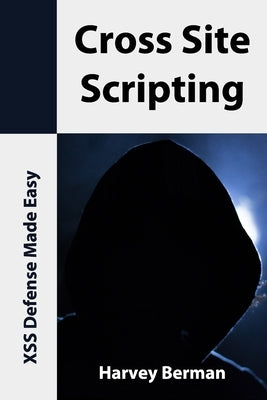 Cross Site Scripting: XSS Defense Made Easy by Berman, Harvey