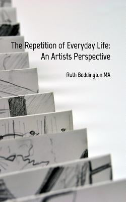 The Repetition of Everyday Life: An Artists Perspective by Boddington, Ruth