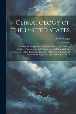 Climatology of the United States: And of the Temperate Latitudes of the North American Continent, Embracing a Full Comparison of These With the Climat by Blodget, Lorin