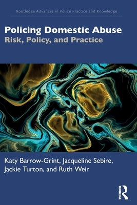Policing Domestic Abuse: Risk, Policy, and Practice by Barrow-Grint, Katy
