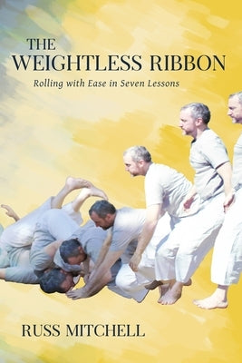 The Weightless Ribbon: Rolling with Ease in Seven Lessons by Mitchell, Russ
