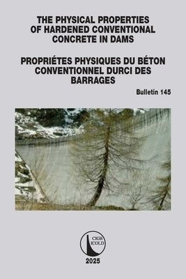 The Physical Properties of Hardened Conventional Concrete in Dams / Propriétes Physiques Du Béton Conventionnel Durci Des Barrages: Icold Bulletin 145 by Icold, Cigb