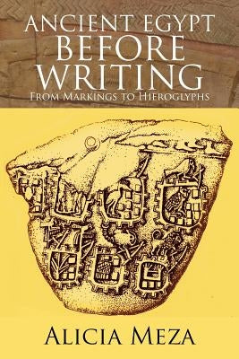 Ancient Egypt Before Writing: From Markings to Hieroglyphs by Meza, Alicia