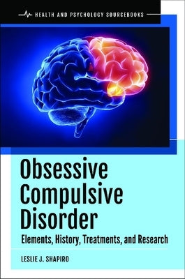 Obsessive Compulsive Disorder: Elements, History, Treatments, and Research by Shapiro, Leslie J.