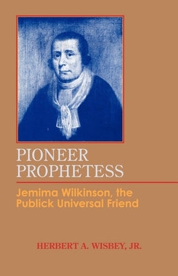 Pioneer Prophetess: Jemima Wilkinson, the Publick Universal Friend by Wisbey, Herbert A.
