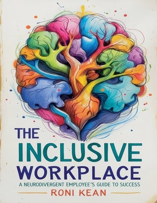 The Inclusive Workplace A Neurodivergent Employee's Guide to Success by Kean, Roni