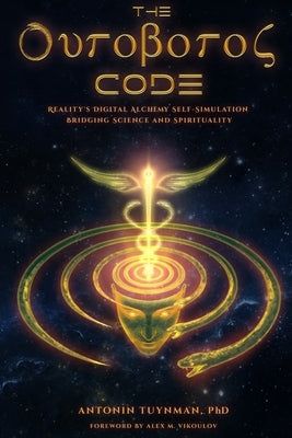 The Ouroboros Code: Reality's Digital Alchemy Self-Simulation Bridging Science and Spirituality by Vikoulov, Alex M.
