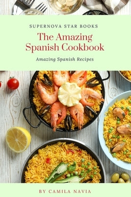 The Amazing Spanish Cookbook: Amazing Spanish Recipes by Books, Supernova Star