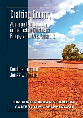 Crafting Country: Aboriginal Archaeology in the Eastern Chichester Ranges, Northwest Australia by Bird, Caroline
