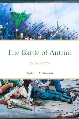 The Battle of Antrim: The Story of 1798 by McCracken, Stephen