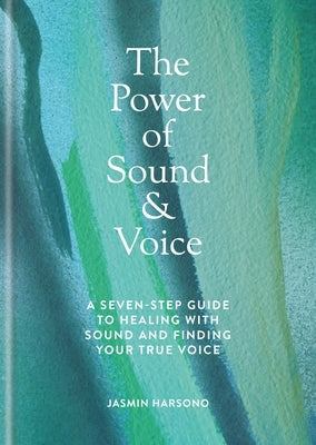 The Power of Sound & Voice: A Seven-Step Guide to Healing with Sound and Finding Your True Voice by Harsono, Jasmin
