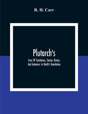 Plutarch's; Lives Of Coriolanus, Caesar, Brutus, And Antonius: In North'S Translation by H. Carr, R.