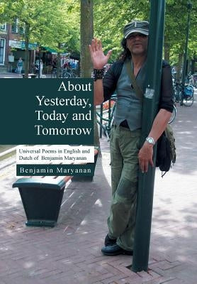 About Yesterday, Today and Tomorrow: Universal Poems in English and Dutch of Benjamin Maryanan by Maryanan, Ben