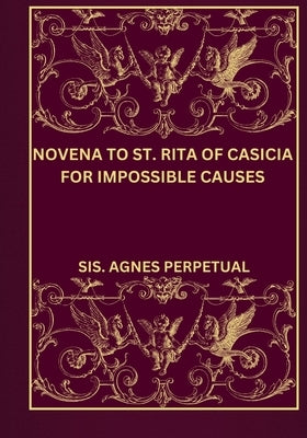 Novena to St. Rita of Casicia for impossible Causes by Perpetual, Sis Agnes
