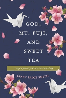 God, Mt. Fuji, and Sweet Tea: A Wife's Journey to Save Her Marriage by Smith, Janet Paige