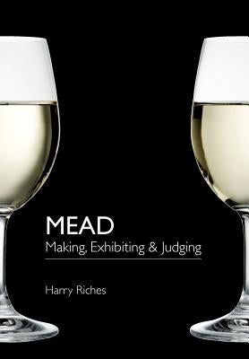 Mead: Making, Exhibiting & Judging by Riches, Harry
