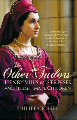 The Other Tudors: Henry VIII's Mistresses and Illegitimate Children by Jones, Philippa