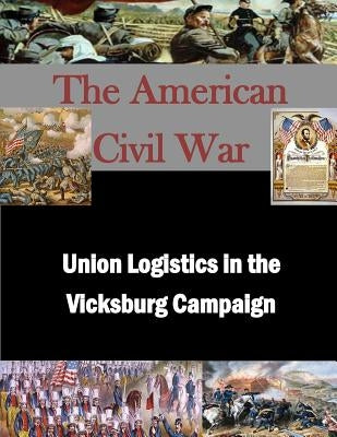Union Logistics in the Vicksburg Campaign by U. S. Army Command and General Staff Col