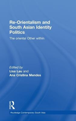 Re-Orientalism and South Asian Identity Politics: The Oriental Other Within by Lau, Lisa