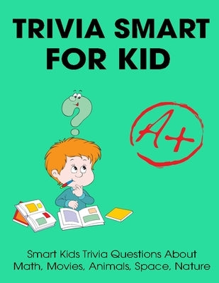Trivia Smart For Kid: Smart Kids Trivia Questions About Math, Movies, Animals, Space, Nature by Doyle, Brianna Kelley
