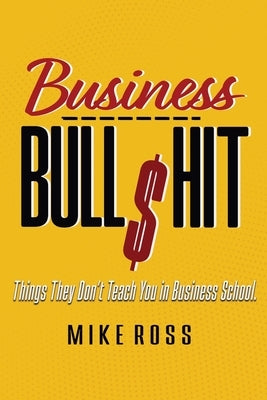 Business Bullshit - Things They Don't Teach You in Business School by Ross, Mike