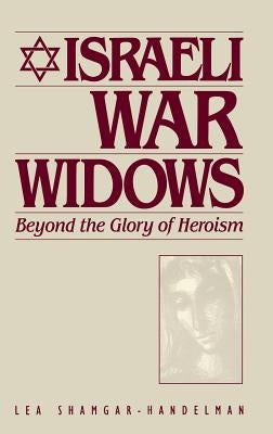 Israeli War Widows: Beyond the Glory of Heroism by Shamgar Handelman, Lea