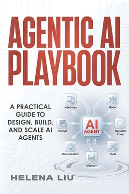 Agentic AI Playbook: A Practical Guide to Design, Build and Scale AI Agents by Liu, Helena