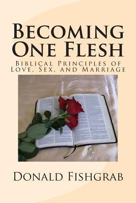 Becoming One Flesh: Biblical Principles of Love, Sex, and Marriage by Fishgrab, Donald