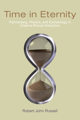 Time in Eternity: Pannenberg, Physics, and Eschatology in Creative Mutual Interaction by Russell, Robert John