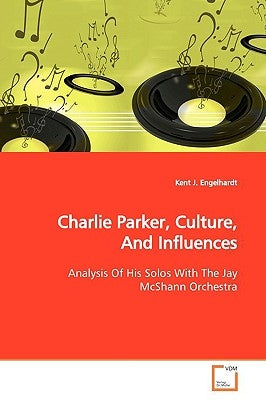 Charlie Parker, Culture, And Influences by Engelhardt, Kent J.