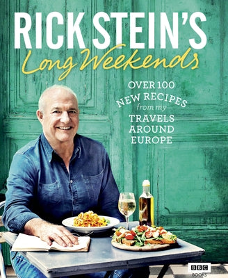 Rick Stein's Long Weekends: Over 100 New Recipes from My Travels Around Europe by Stein, Rick