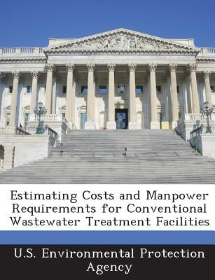 Estimating Costs and Manpower Requirements for Conventional Wastewater Treatment Facilities by U S Environmental Protection Agency