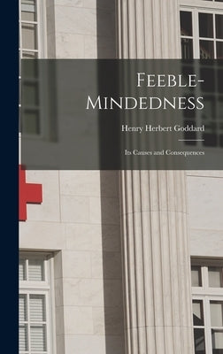 Feeble-Mindedness: Its Causes and Consequences by Goddard, Henry Herbert