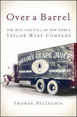 Over a Barrel: The Rise and Fall of New York's Taylor Wine Company by Pellechia, Thomas