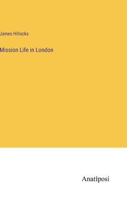 Mission Life in London by Hillocks, James