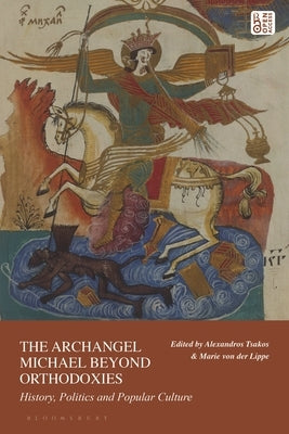 The Archangel Michael Beyond Orthodoxies: History, Politics and Popular Culture by Tsakos, Alexandros