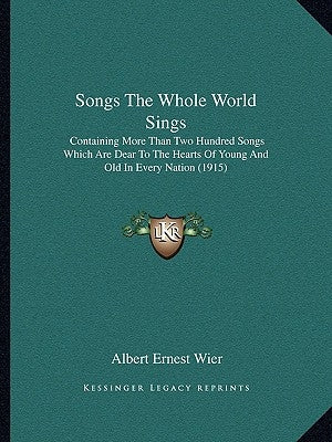 Songs The Whole World Sings: Containing More Than Two Hundred Songs Which Are Dear To The Hearts Of Young And Old In Every Nation (1915) by Wier, Albert Ernest