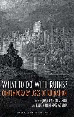 What to Do with Ruins? Contemporary Uses of Ruination by Resina, Joan