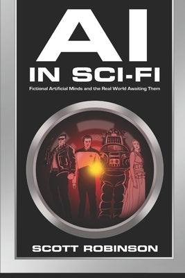 AI in Sci-Fi: Fictional Artificial Minds and the Real World Awaiting Them by Robinson, Scott