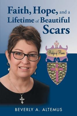 Faith, Hope, and a Lifetime of Beautiful Scars by Altemus, Beverly a.