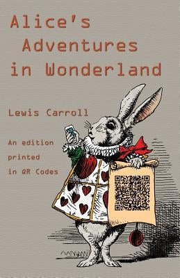 Alice's Adventures in Wonderland: An Edition Printed in QR Codes by Carroll, Lewis