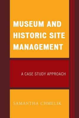 Museum and Historic Site Management: A Case Study Approach by Chmelik, Samantha