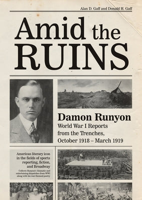 Amid the Ruins: Damon Runyon: World War I Reports from the American Trenches and Occupied Europe, October 1918-March 1919, with a Selection of His War by Gaff, Alan D.
